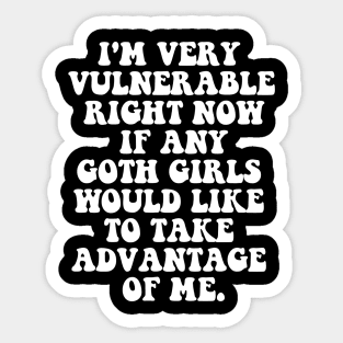 Our  I'm Very Vulnerable Right Now If Any Goth Girls Want to Take Advantage of Me T-Shirt Sticker